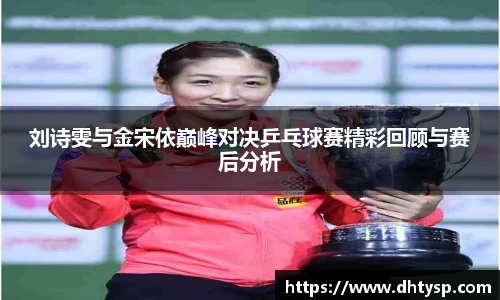 刘诗雯与金宋依巅峰对决乒乓球赛精彩回顾与赛后分析
