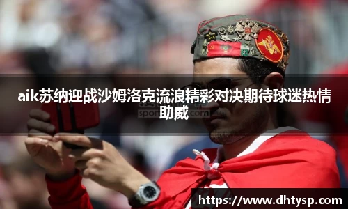 aik苏纳迎战沙姆洛克流浪精彩对决期待球迷热情助威